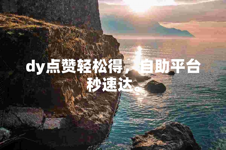 dy点赞轻松得，自助平台秒速达。