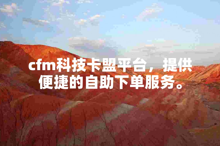 cfm科技卡盟平台，提供便捷的自助下单服务。