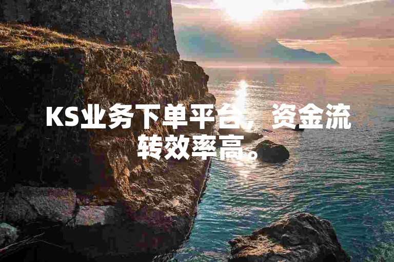 KS业务下单平台，资金流转效率高。