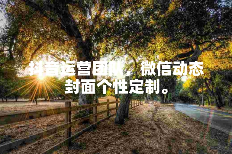 抖音运营团队，微信动态封面个性定制。