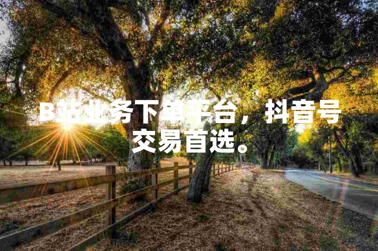 B站业务下单平台，抖音号交易首选。