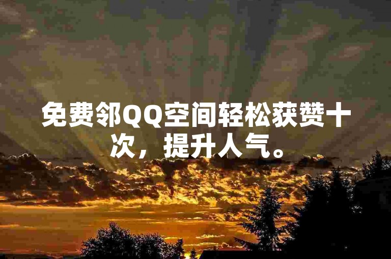 免费邻QQ空间轻松获赞十次，提升人气。