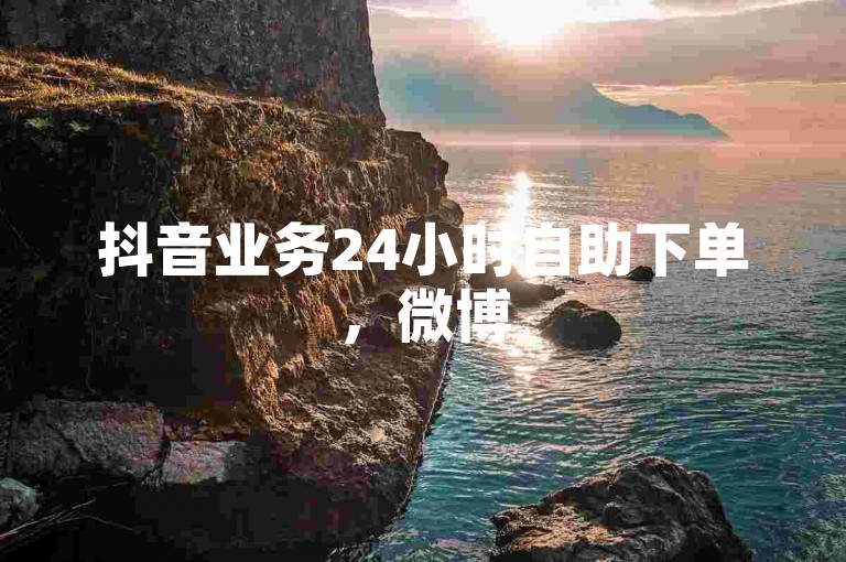 抖音业务24小时自助下单，微博500粉购买入口链接，全网最低价。