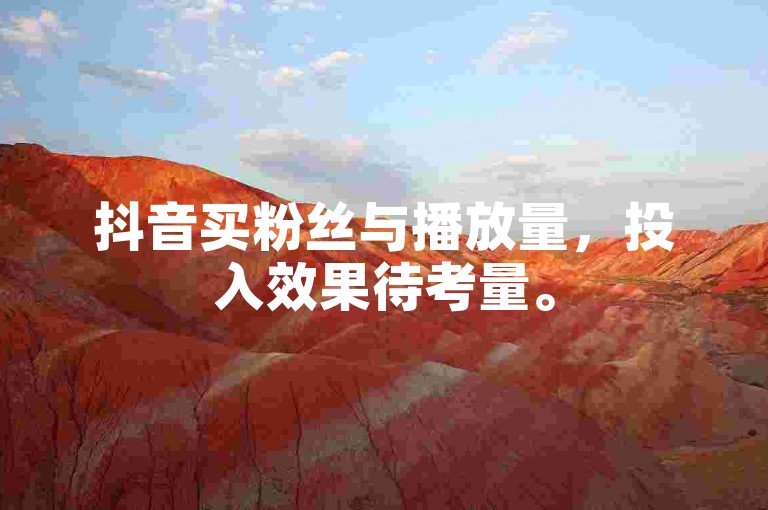 抖音买粉丝与播放量，投入效果待考量。