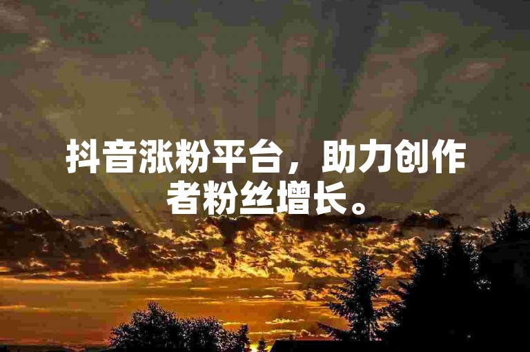抖音涨粉平台，助力创作者粉丝增长。