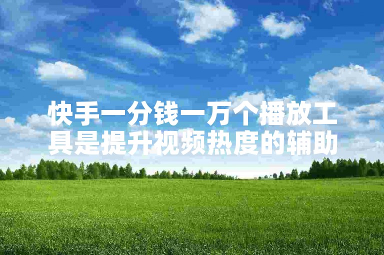 快手一分钱一万个播放工具是提升视频热度的辅助手段。