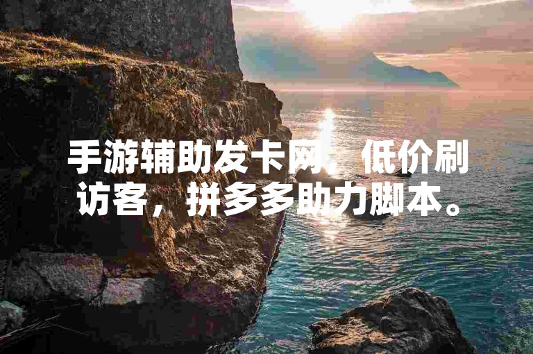 手游辅助发卡网，低价刷访客，拼多多助力脚本。