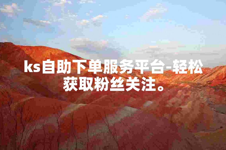 ks自助下单服务平台-轻松获取粉丝关注。
