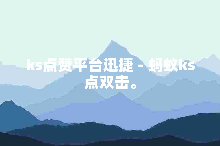 ks点赞平台迅捷 - 蚂蚁ks点双击。