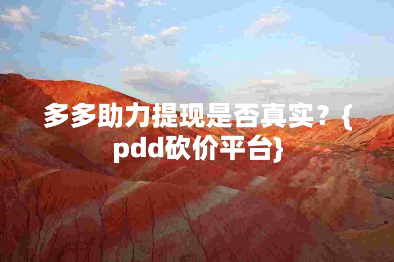 多多助力提现是否真实？{pdd砍价平台}