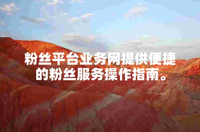 粉丝平台业务网提供便捷的粉丝服务操作指南。
