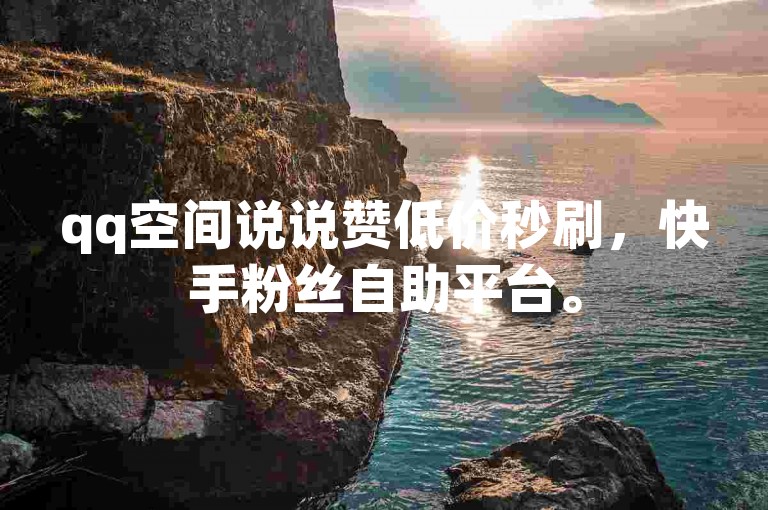qq空间说说赞低价秒刷，快手粉丝自助平台。