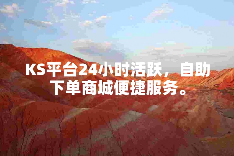 KS平台24小时活跃，自助下单商城便捷服务。