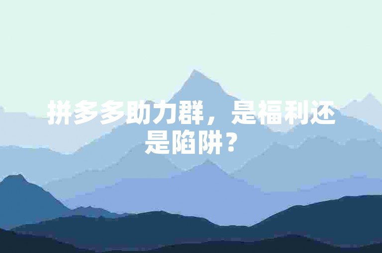 拼多多助力群，是福利还是陷阱？
