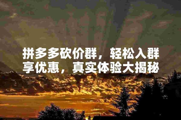 拼多多砍价群，轻松入群享优惠，真实体验大揭秘！