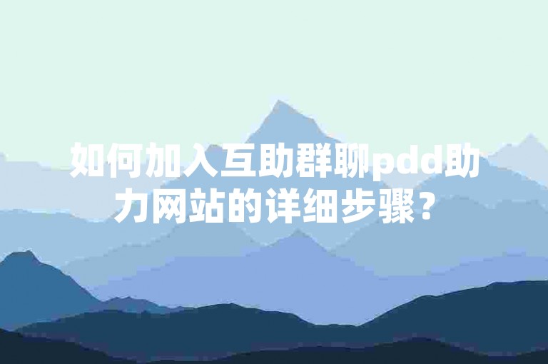 如何加入互助群聊pdd助力网站的详细步骤？
