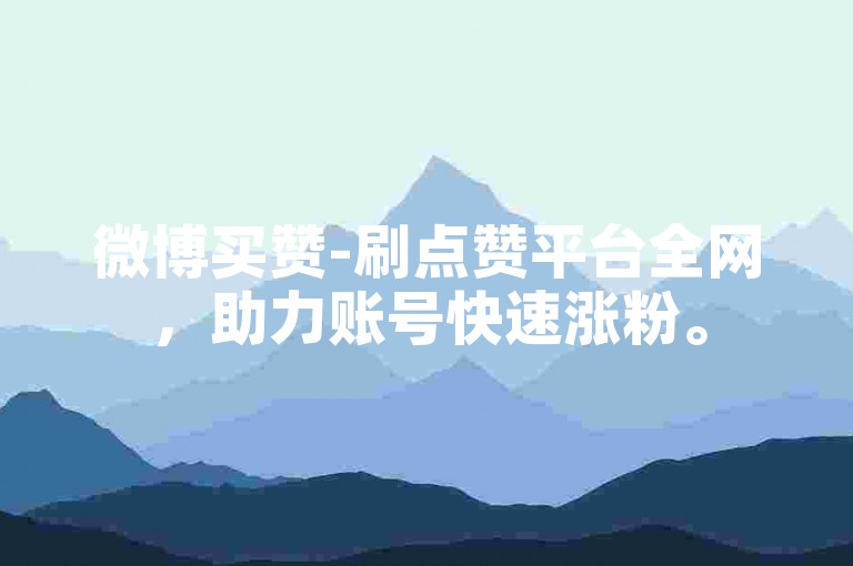 微博买赞-刷点赞平台全网，助力账号快速涨粉。