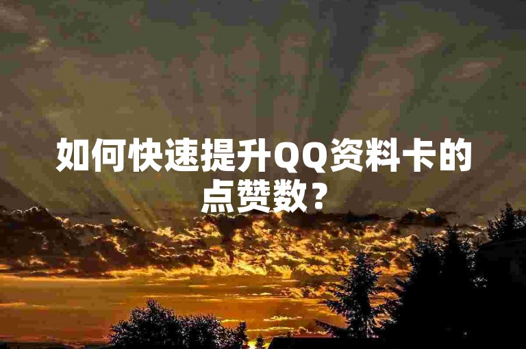 如何快速提升QQ资料卡的点赞数？