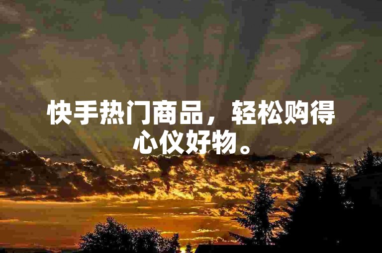 快手热门商品，轻松购得心仪好物。
