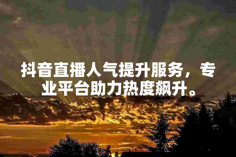 抖音直播人气提升服务，专业平台助力热度飙升。