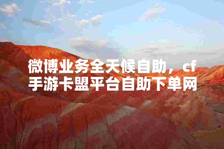 微博业务全天候自助，cf手游卡盟平台自助下单网站。