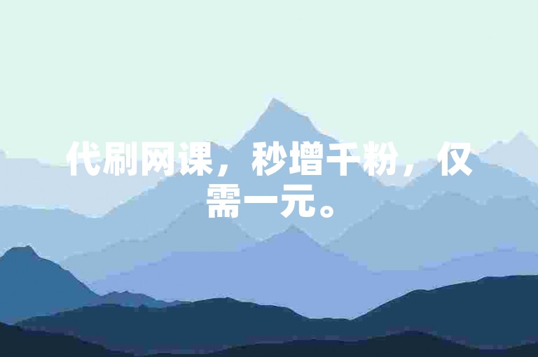 代刷网课，秒增千粉，仅需一元。
