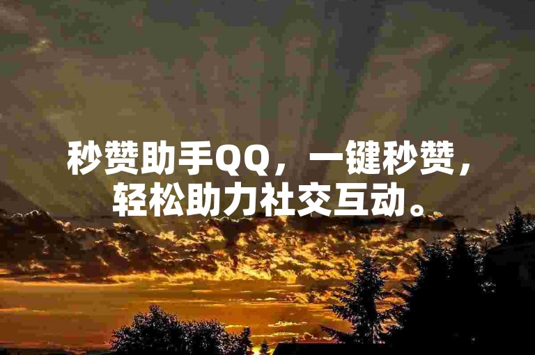 秒赞助手QQ，一键秒赞，轻松助力社交互动。