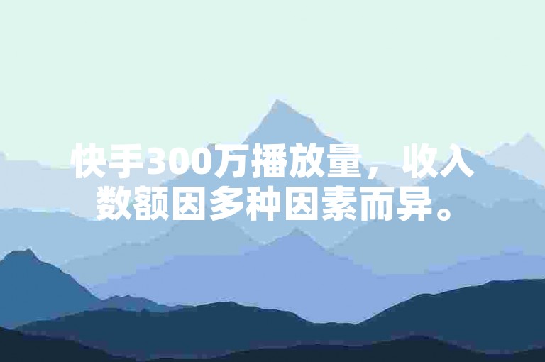 快手300万播放量，收入数额因多种因素而异。