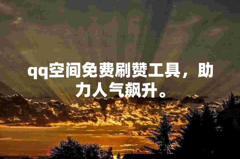 qq空间免费刷赞工具，助力人气飙升。