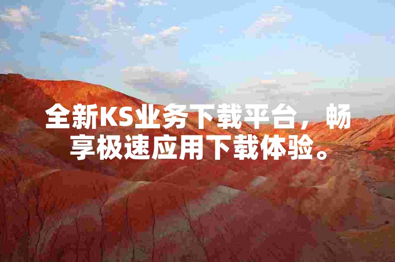 全新KS业务下载平台，畅享极速应用下载体验。