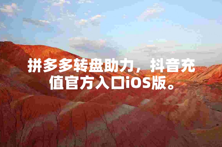 拼多多转盘助力，抖音充值官方入口iOS版。