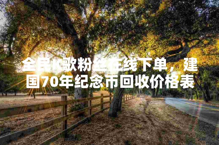 全民K歌粉丝在线下单，建国70年纪念币回收价格表公布。
