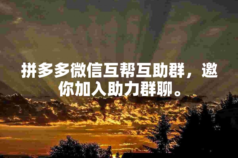 拼多多微信互帮互助群，邀你加入助力群聊。
