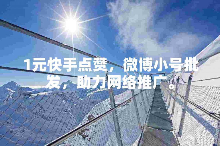 1元快手点赞，微博小号批发，助力网络推广。