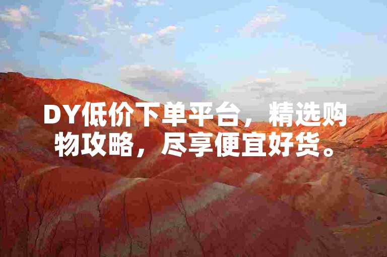 DY低价下单平台，精选购物攻略，尽享便宜好货。