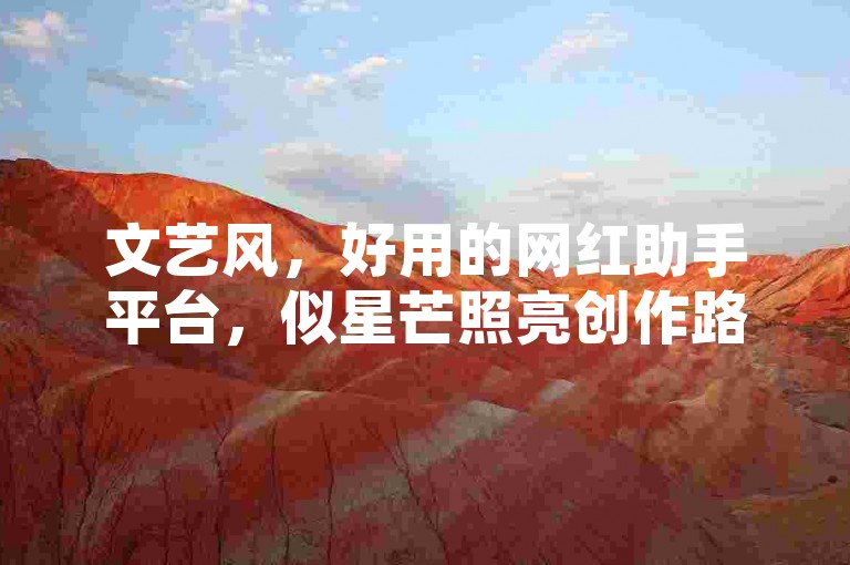 文艺风，好用的网红助手平台，似星芒照亮创作路。，活泼风，哪个网红助手平台超好用呀？快推荐！，专业风，探寻好用网红助手平台，助力内容创作。