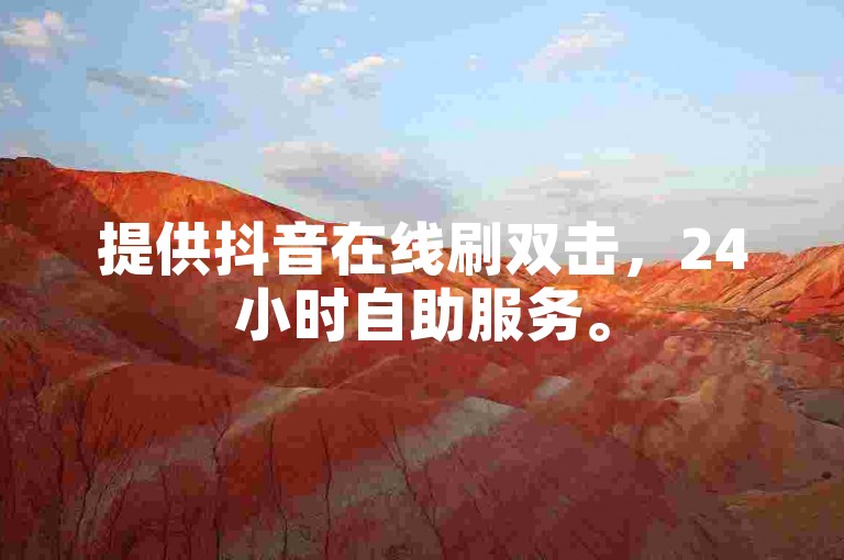 提供抖音在线刷双击，24小时自助服务。