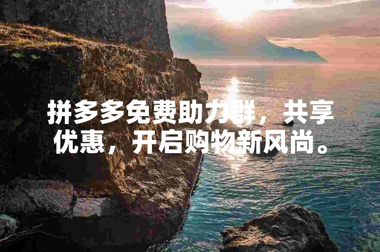 拼多多免费助力群，共享优惠，开启购物新风尚。