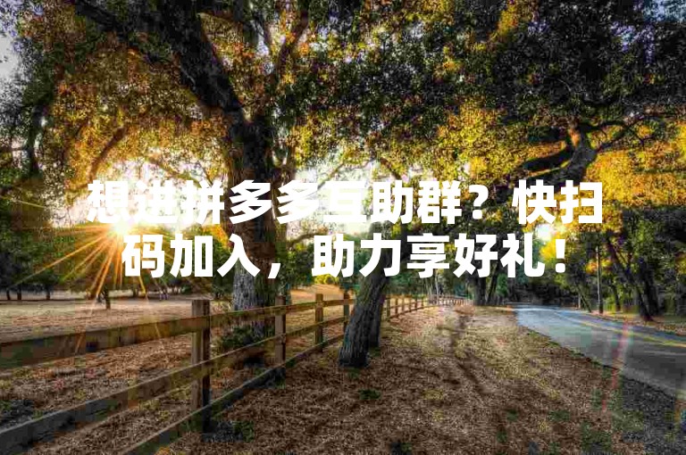 想进拼多多互助群？快扫码加入，助力享好礼！