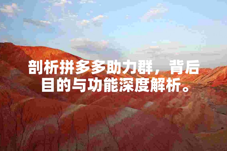 剖析拼多多助力群，背后目的与功能深度解析。