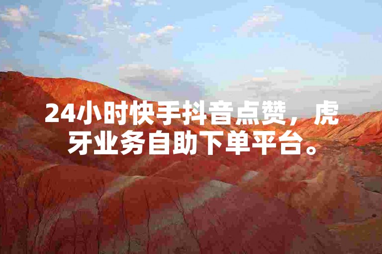 24小时快手抖音点赞，虎牙业务自助下单平台。