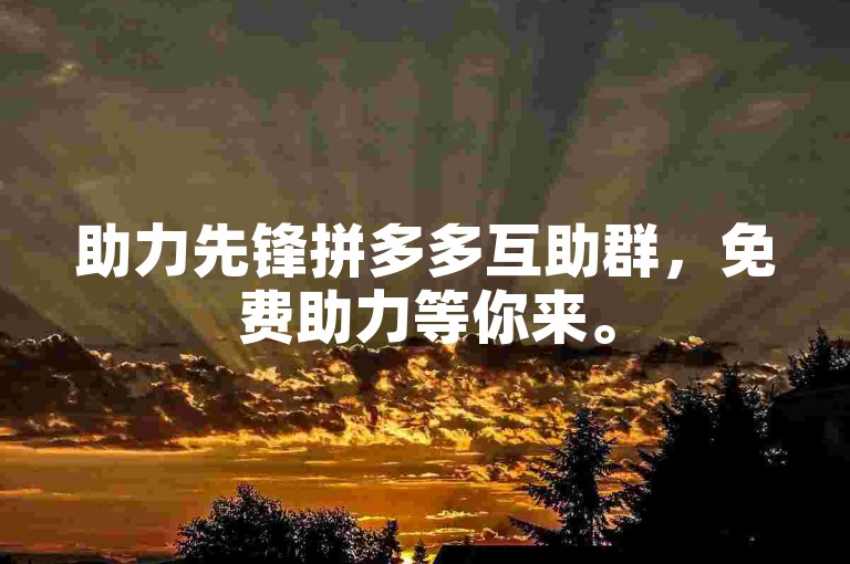助力先锋拼多多互助群，免费助力等你来。