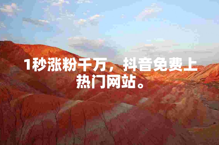 1秒涨粉千万，抖音免费上热门网站。