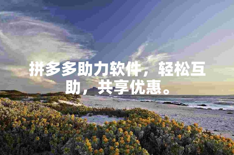 拼多多助力软件，轻松互助，共享优惠。