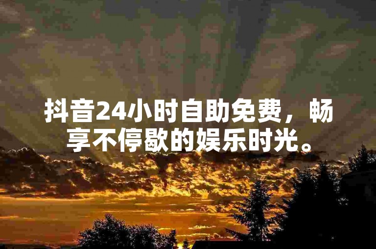 抖音24小时自助免费，畅享不停歇的娱乐时光。