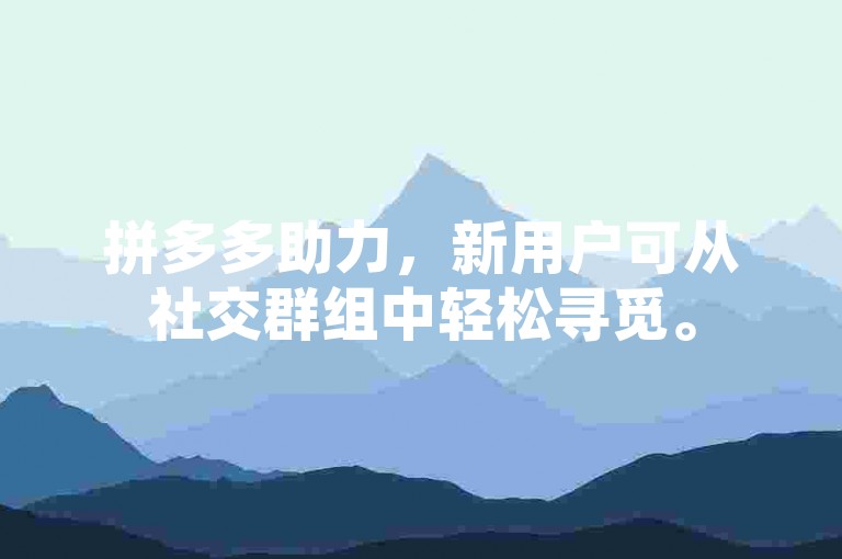 拼多多助力，新用户可从社交群组中轻松寻觅。