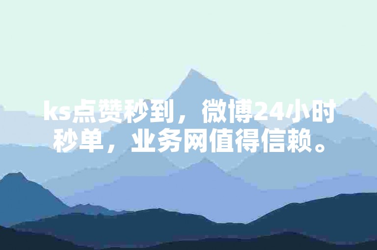 ks点赞秒到，微博24小时秒单，业务网值得信赖。