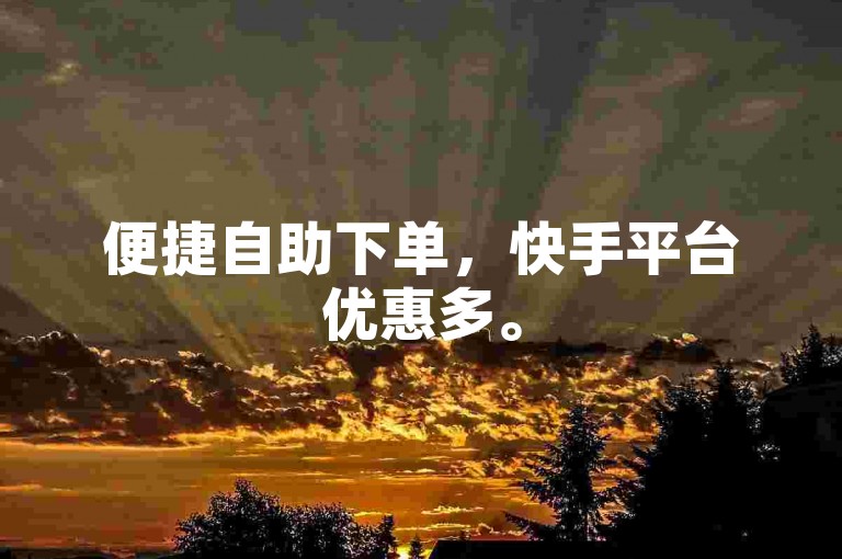 便捷自助下单，快手平台优惠多。