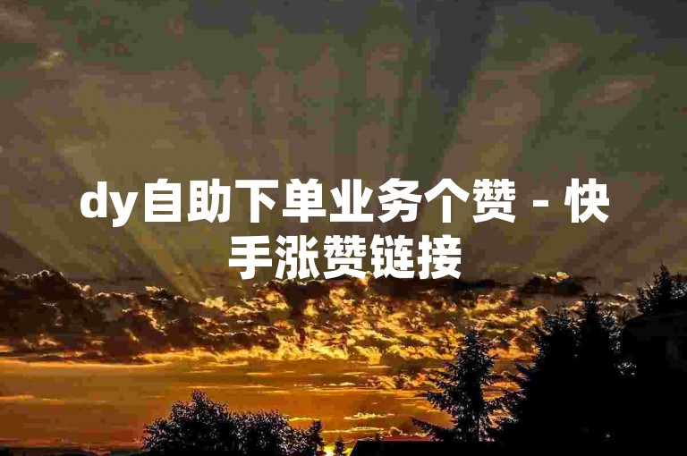 dy自助下单业务个赞 - 快手涨赞链接