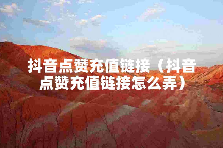 抖音点赞充值链接（抖音点赞充值链接怎么弄）